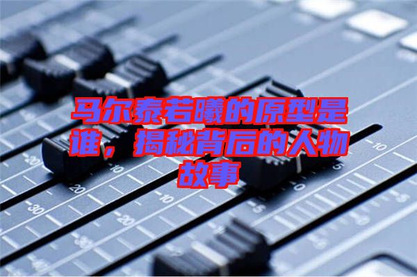 馬爾泰若曦的原型是誰(shuí)，揭秘背后的人物故事