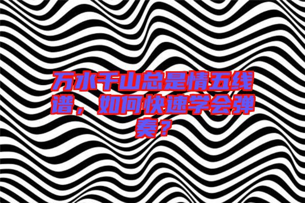萬水千山總是情五線譜，如何快速學(xué)會彈奏？