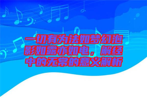 一切有為法如夢幻泡影如露亦如電，解經(jīng)中的無常的意義解析