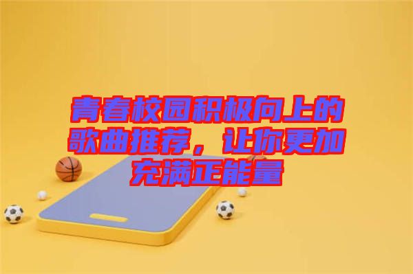 青春校園積極向上的歌曲推薦，讓你更加充滿正能量