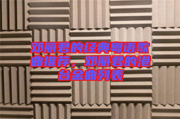 鄧麗君的經(jīng)典粵語歌曲推薦，鄧麗君的港臺(tái)金曲列表
