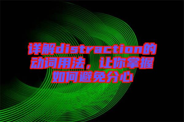 詳解distraction的動詞用法，讓你掌握如何避免分心