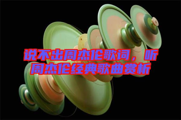 說不出周杰倫歌詞，聽周杰倫經(jīng)典歌曲賞析