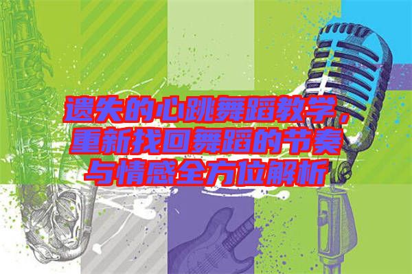 遺失的心跳舞蹈教學(xué)，重新找回舞蹈的節(jié)奏與情感全方位解析