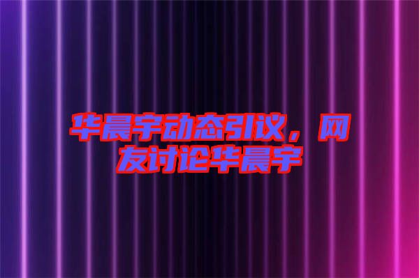 華晨宇動(dòng)態(tài)引議，網(wǎng)友討論華晨宇