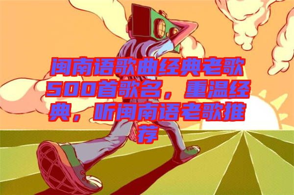 閩南語歌曲經(jīng)典老歌500首歌名，重溫經(jīng)典，聽閩南語老歌推薦