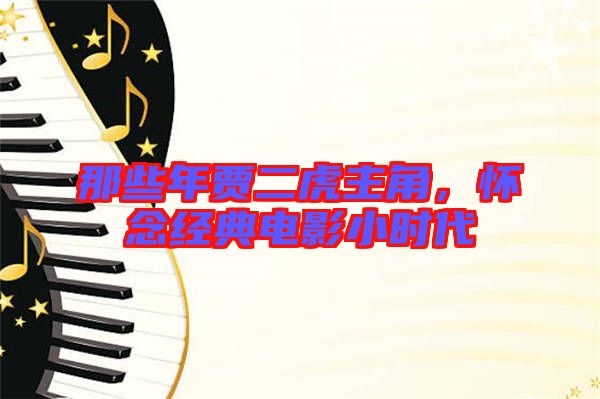 那些年賈二虎主角，懷念經(jīng)典電影小時代