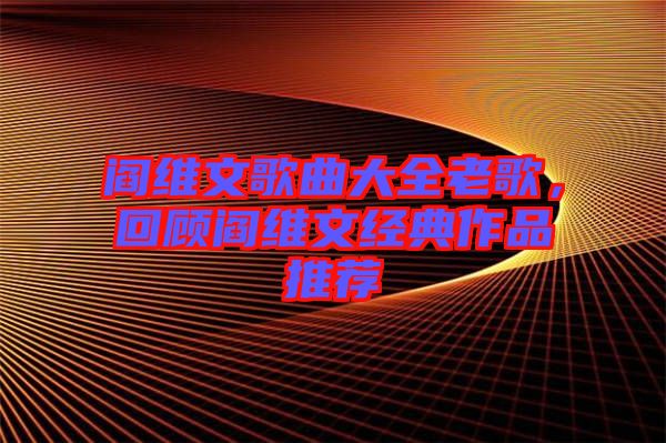 閻維文歌曲大全老歌，回顧閻維文經(jīng)典作品推薦