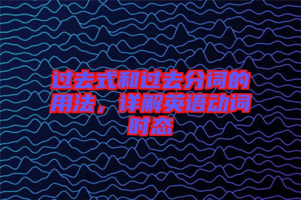 過去式和過去分詞的用法，詳解英語動(dòng)詞時(shí)態(tài)