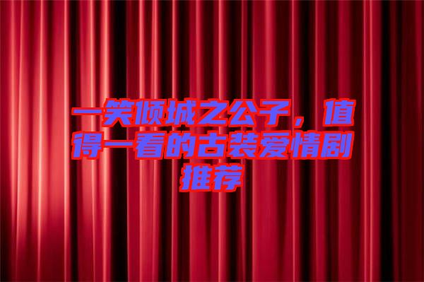 一笑傾城之公子，值得一看的古裝愛情劇推薦