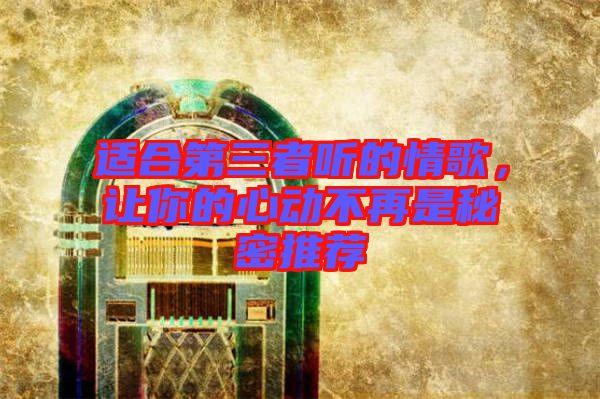 適合第三者聽的情歌，讓你的心動不再是秘密推薦