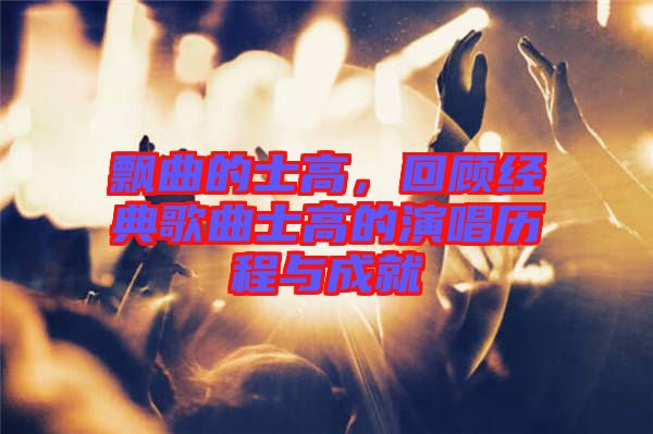 飄曲的士高，回顧經(jīng)典歌曲士高的演唱?dú)v程與成就