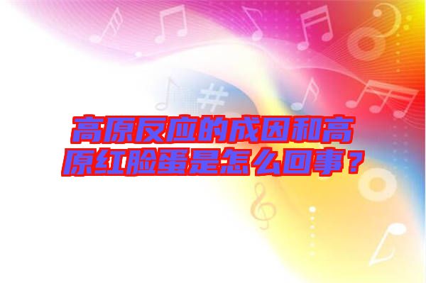 高原反應(yīng)的成因和高原紅臉蛋是怎么回事？