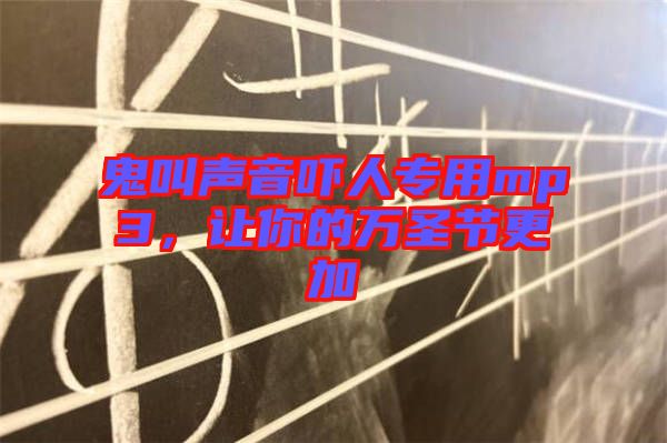 鬼叫聲音嚇人專用mp3，讓你的萬圣節(jié)更加