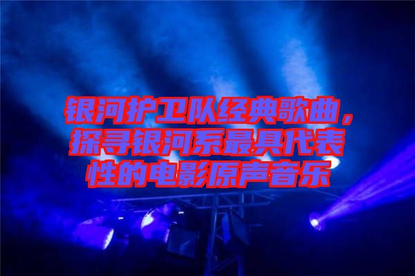 銀河護(hù)衛(wèi)隊(duì)經(jīng)典歌曲，探尋銀河系最具代表性的電影原聲音樂