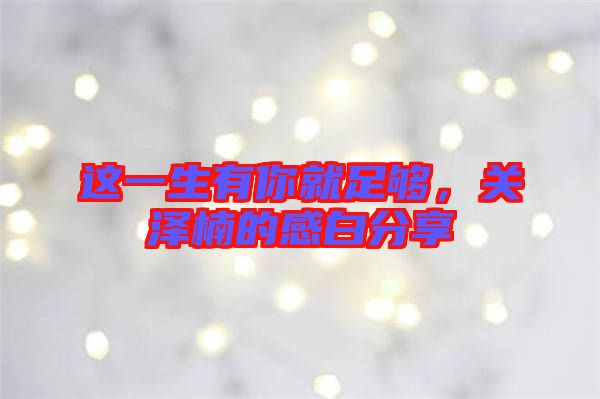 這一生有你就足夠，關(guān)澤楠的感白分享