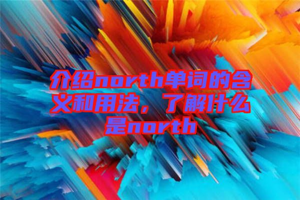 介紹north單詞的含義和用法，了解什么是north