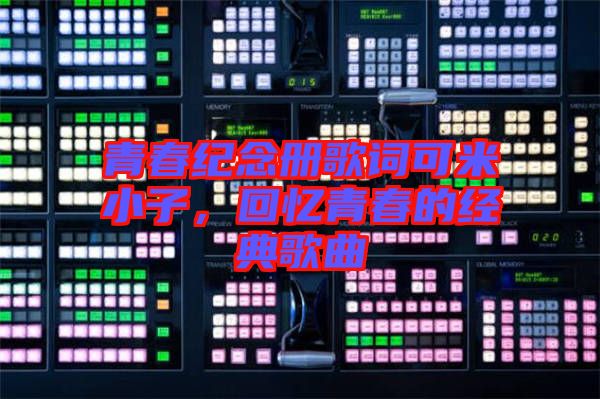 青春紀(jì)念冊(cè)歌詞可米小子，回憶青春的經(jīng)典歌曲