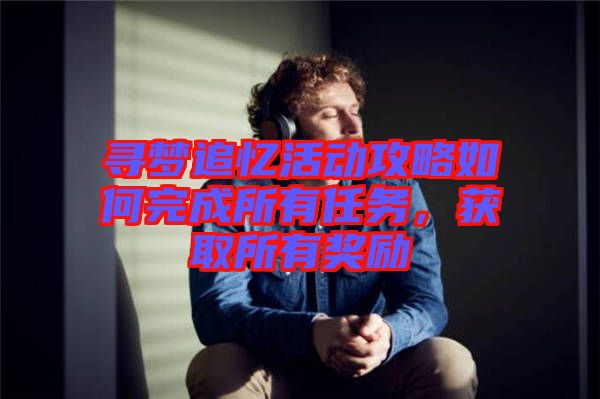 尋夢追憶活動攻略如何完成所有任務，獲取所有獎勵