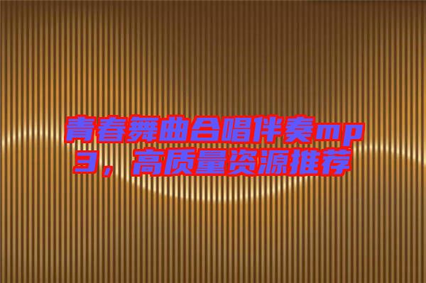 青春舞曲合唱伴奏mp3，高質(zhì)量資源推薦