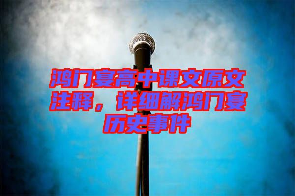 鴻門宴高中課文原文注釋，詳細(xì)解鴻門宴歷史事件