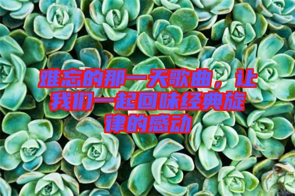 難忘的那一天歌曲，讓我們一起回味經典旋律的感動
