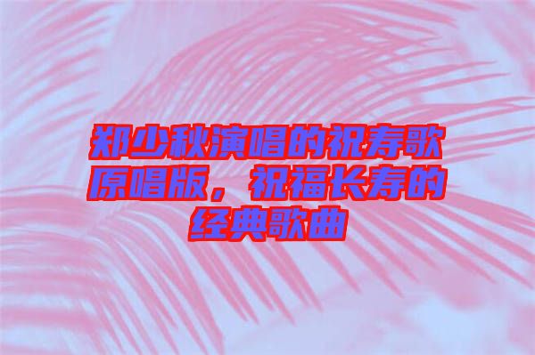 鄭少秋演唱的祝壽歌原唱版，祝福長壽的經(jīng)典歌曲