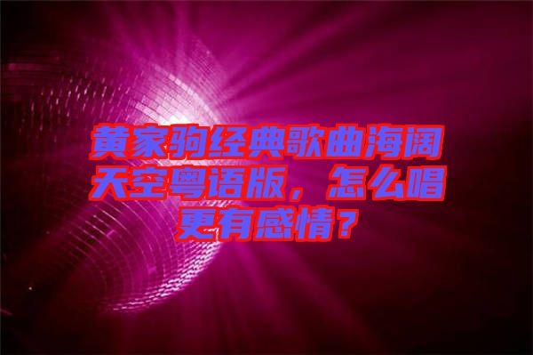 黃家駒經(jīng)典歌曲海闊天空粵語版，怎么唱更有感情？