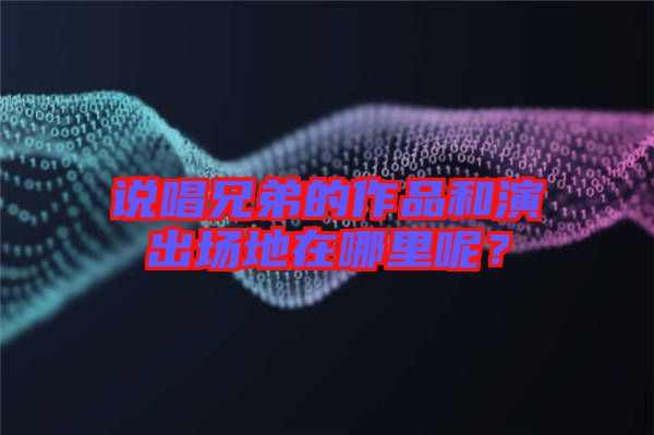 說唱兄弟的作品和演出場(chǎng)地在哪里呢？
