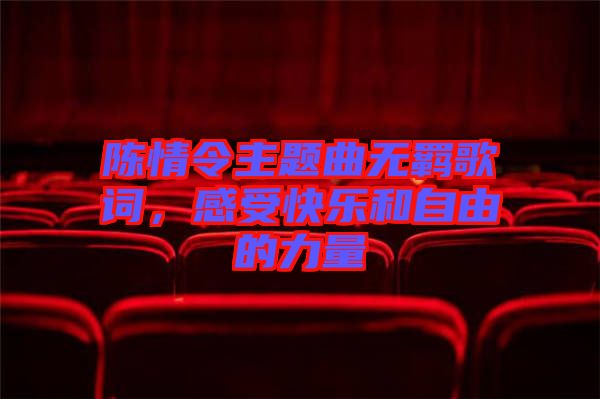 陳情令主題曲無(wú)羈歌詞，感受快樂(lè)和自由的力量