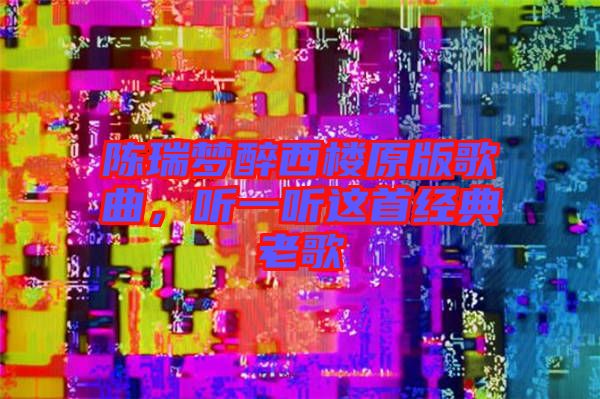 陳瑞夢醉西樓原版歌曲，聽一聽這首經(jīng)典老歌
