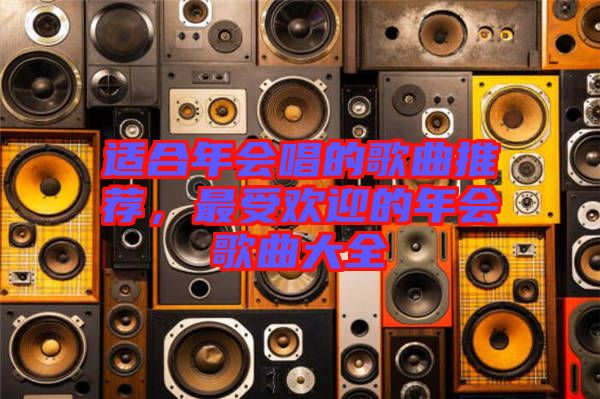 適合年會唱的歌曲推薦，最受歡迎的年會歌曲大全