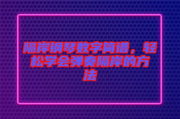 隔岸鋼琴數(shù)字簡譜，輕松學(xué)會彈奏隔岸的方法