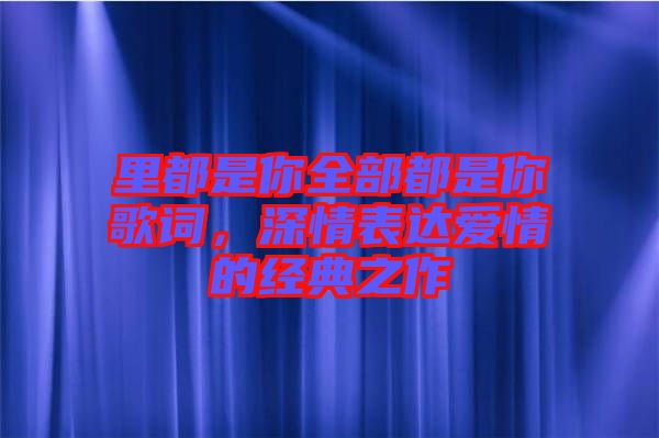 里都是你全部都是你歌詞，深情表達(dá)愛情的經(jīng)典之作
