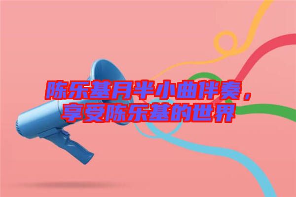 陳樂(lè)基月半小曲伴奏，享受陳樂(lè)基的世界