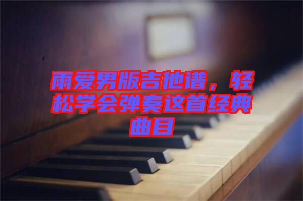 雨愛男版吉他譜，輕松學(xué)會彈奏這首經(jīng)典曲目