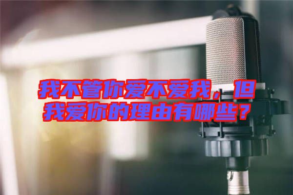 我不管你愛不愛我，但我愛你的理由有哪些？