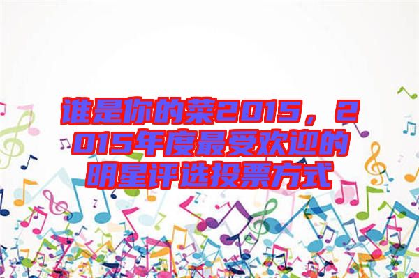 誰是你的菜2015，2015年度最受歡迎的明星評(píng)選投票方式