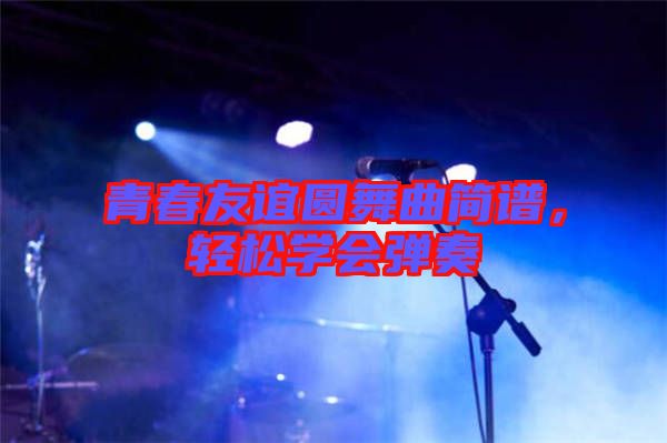 青春友誼圓舞曲簡譜，輕松學(xué)會彈奏