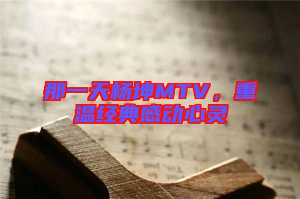 那一天楊坤MTV，重溫經(jīng)典感動心靈