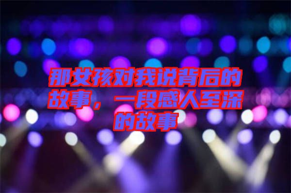 那女孩對我說背后的故事，一段感人至深的故事
