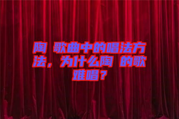 陶喆歌曲中的唱法方法，為什么陶喆的歌難唱？