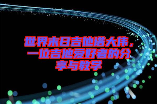 世界末日吉他譜大偉，一位吉他愛好者的分享與教學(xué)