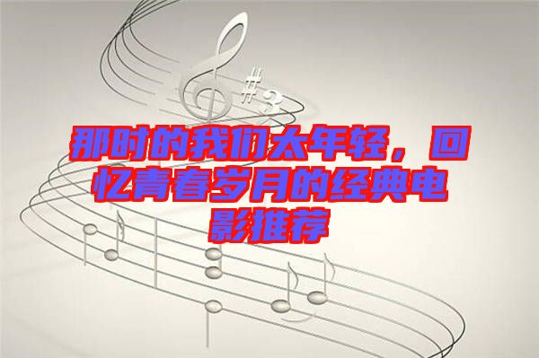 那時(shí)的我們太年輕，回憶青春歲月的經(jīng)典電影推薦