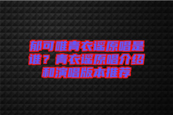 郁可唯青衣謠原唱是誰(shuí)？青衣謠原唱介紹和演唱版本推薦