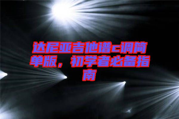 達(dá)尼亞吉他譜c調(diào)簡(jiǎn)單版，初學(xué)者必備指南
