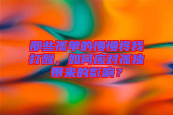那些孤單的慢慢將我打醒，如何應(yīng)對(duì)孤獨(dú)帶來的影響？
