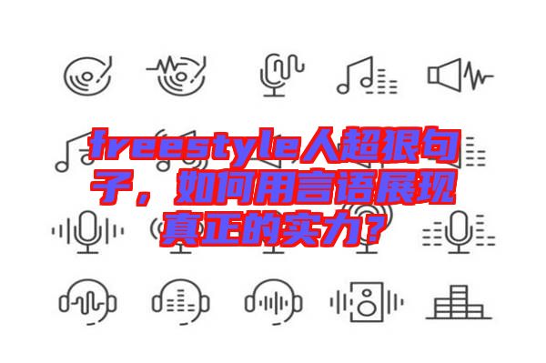 freestyle人超狠句子，如何用言語展現(xiàn)真正的實力？