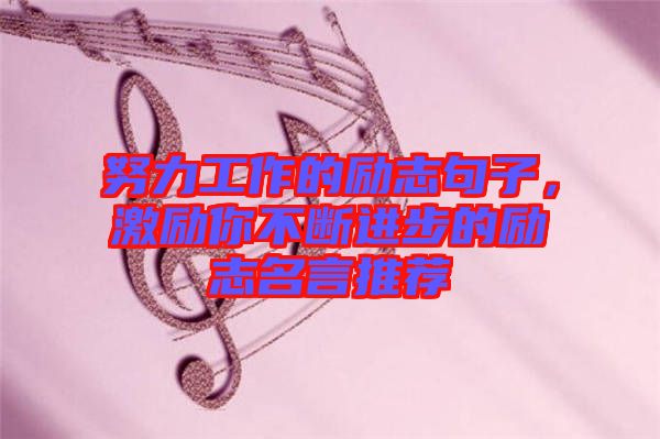 努力工作的勵志句子，激勵你不斷進步的勵志名言推薦