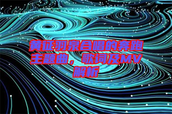 黃征羽泉合唱的奔跑主題曲，歌詞及MV解析